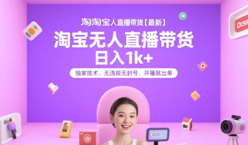 淘宝无人直播带货【最新】，日入1k+，独家技术，无违规无封号，开播就出单【揭秘】-小白项目网