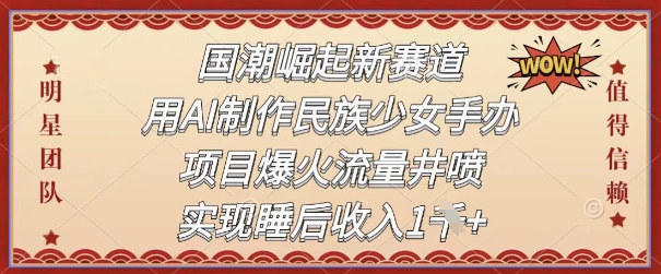 国潮崛起新赛道，用AI制作民族少女手办，项目爆火流量井喷，实现睡后收入 - 小白项目网-小白项目网