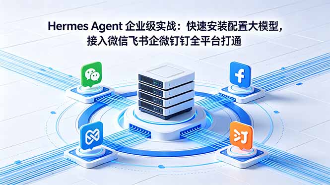 Hermes Agent 企业级实战：快速安装配置大模型，接入微信飞书企微钉钉全平台打通-小白项目网