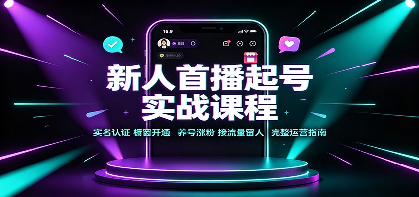 新人首播起号实战课程：实名认证橱窗开通，养号涨粉，接流量留人完整运营指南-小白项目网