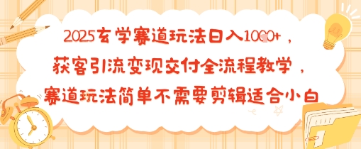 2025玄学赛道玩法日入多张，获客引流变现交付全流程教学，赛道玩法简单不需要剪辑适合小白-小白项目网