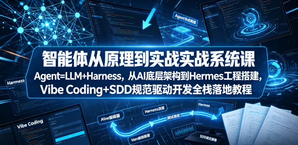智能体从原理到实战系统课Agent=LLM+Harness，从AI底层架构到Hermes工程搭建，Vibe Coding+SDD规范驱动开发全栈落地教程-小白项目网