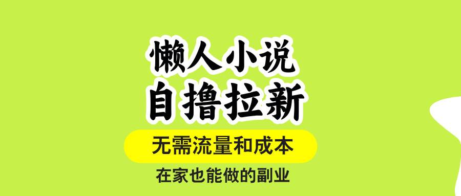 （15757期）懒人小说自撸拉新，无需流量，一个账号一条作品就可以打爆收益，在家也…-小白项目网
