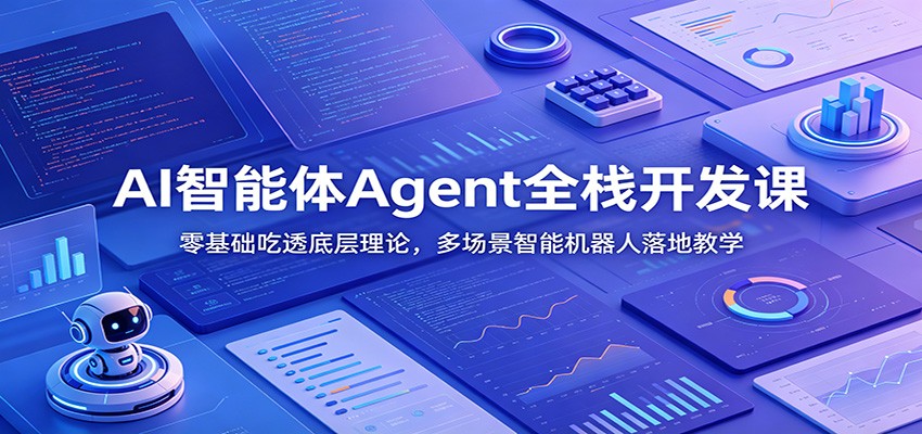AI智能体Agent全栈开发课：零基础吃透底层理论，多场景智能机器人落地教学-小白项目网