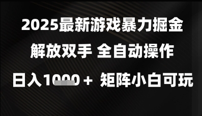 2025最新游戏暴力掘金解放双手，全自动操作，日入1k+矩阵，小白可玩【揭秘】 - 小白项目网-小白项目网