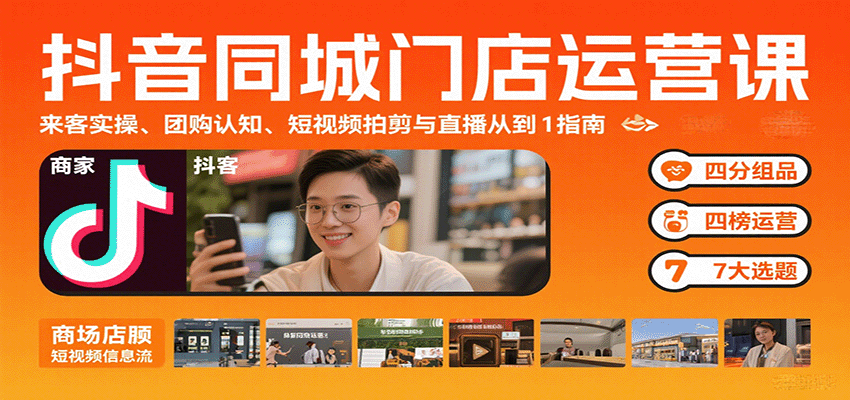 抖音同城门店运营课：来客实操、团购认知、短视频拍剪与直播从0到1指南-小白项目网