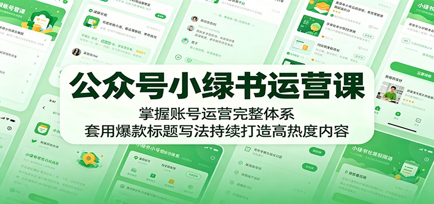 公众号小绿书运营课：掌握账号运营完整体系，套用爆款标题写法持续打造高热度内容-小白项目网