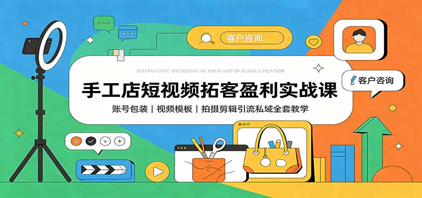 手工店短视频拓客盈利实战课：账号包装，视频模板，拍摄剪辑引流私域全套教学-小白项目网