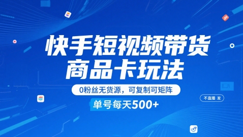 快手短视频带货商品卡玩法，不直播不发视频，0粉丝无货源，可复制可矩阵，单号每天1-5张-小白项目网