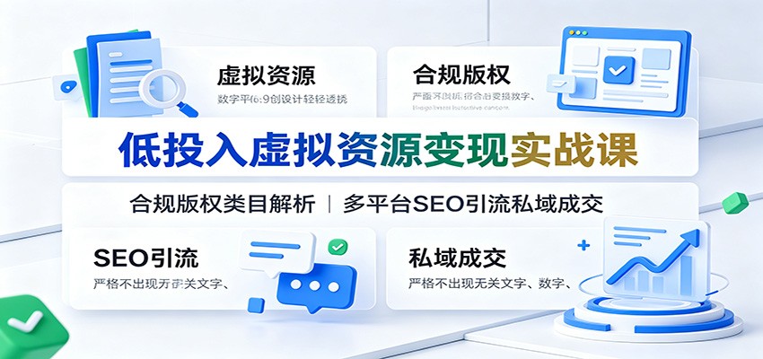 低投入虚拟资源变现实战课：合规版权类目解析，多平台SEO引流私域成交-小白项目网