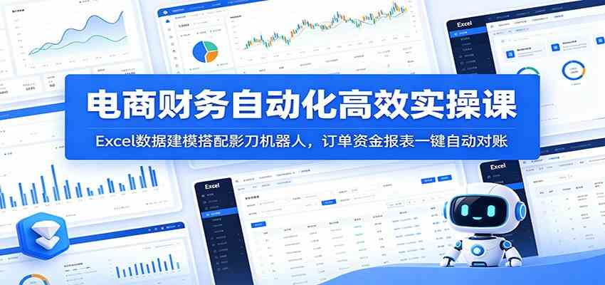 电商财务自动化高效实操课：Excel数据建模搭配影刀机器人，订单资金报表一键自动对账-小白项目网