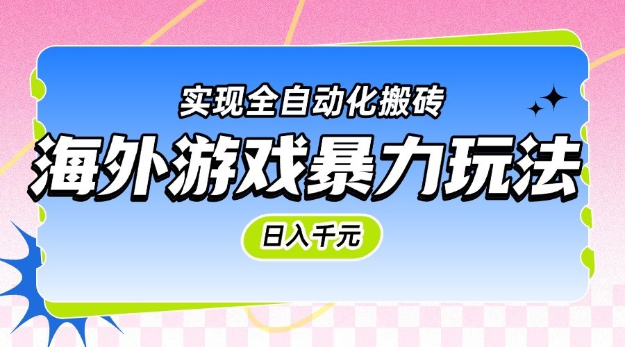海外游戏暴力玩法，日入千元，实现全自动化搬砖-小白项目网