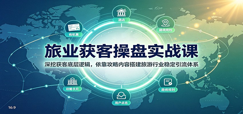 旅业获客操盘实战课：深挖获客底层逻辑，依靠攻略内容搭建旅游行业稳定引流体系-小白项目网