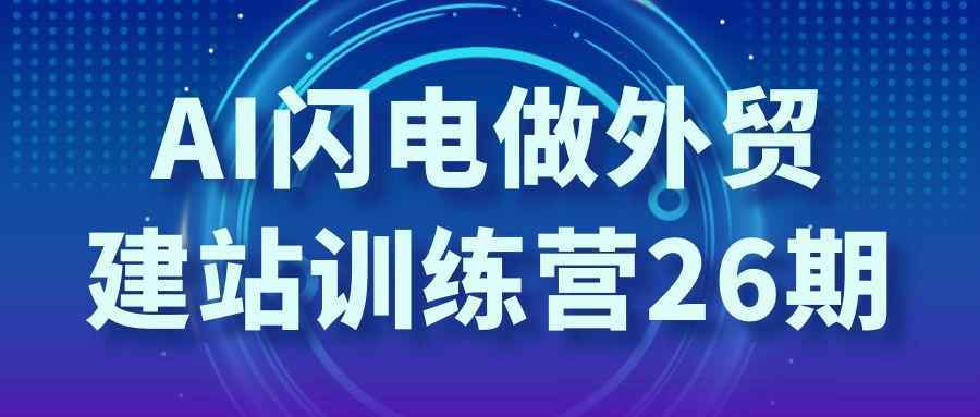 AI闪电做外贸建站训练营26期-小白项目网