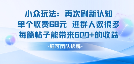 小众玩法再次刷新认知单个收费68米进群人数很多每篇帖子能带来6张的收益-小白项目网