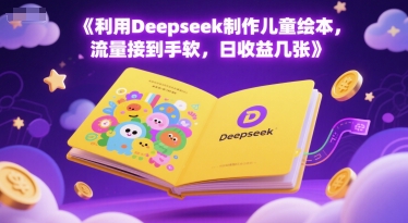 利用Deepseek制作儿童绘本，流量接到手软，日收益几张 - 小白项目网-小白项目网