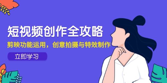 （14883期）短视频创作全攻略，剪映功能运用，创意拍摄与特效制作-小白项目网