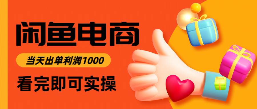 （14893期）闲鱼高利润电商，入门到出单只需3小时，每天利润1000-小白项目网