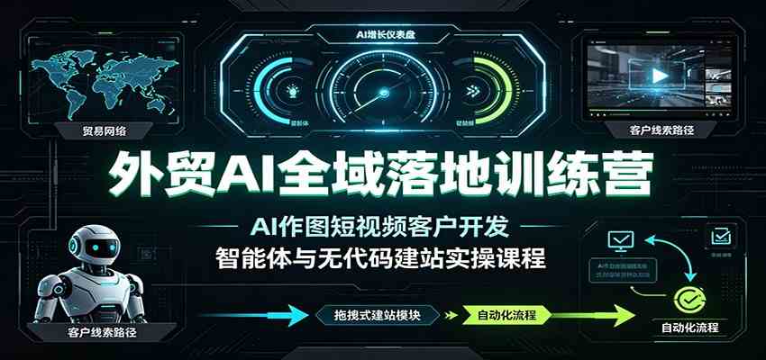 外贸AI全域落地训练营:AI作图短视频客户开发,智能体与无代码建站实操课程-小白项目网