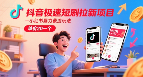 抖音极速短剧拉新项目，小红书暴力截流玩法，单价20一个-小白项目网