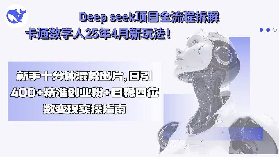 （15704期）Deep seek项目全流程拆解+卡通数字人25年4月新玩法！新手十分钟混剪出…-小白项目网