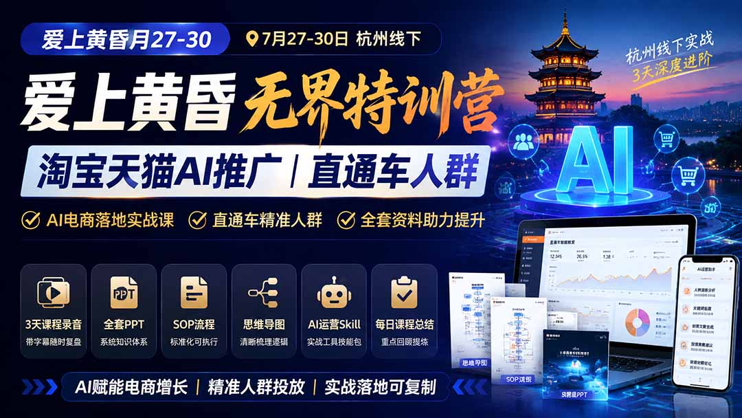 爱上 黄昏 7月27-30｜杭州线下无界特训营｜淘宝天猫AI推广｜直通车人群｜全套PPT SOP思维导图资料包-小白项目网