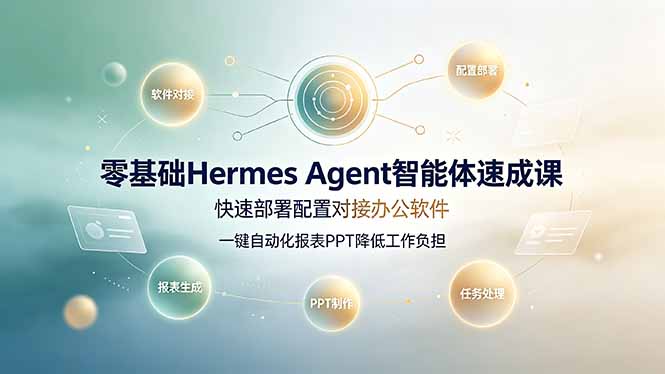 零基础Hermes Agent智能体速成课,快速部署配置对接办公软件;一键自动化报表PPT降低工作负担-小白项目网