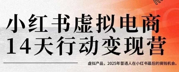 小红书虚拟电商14天变现训练营，虚拟产品，2025年普通人在小红书最后的搞钱机会 - 小白项目网-小白项目网
