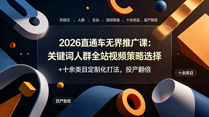 2026直通车无界推广课：关键词人群全站视频策略选择+十余类目定制化打法，投产翻倍-小白项目网