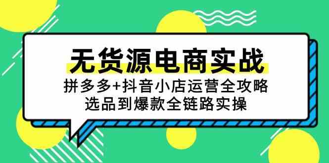 无货源电商实战：拼多多+抖音小店运营全攻略，选品到爆款全链路实操-小白项目网