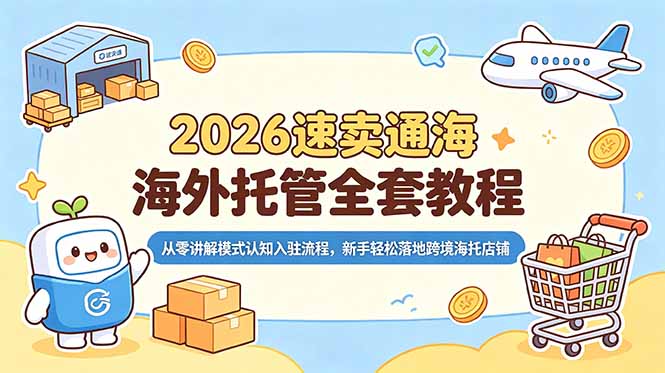 2026速卖通海外托管全套教程,从零讲解模式认知入驻流程,新手轻松落地跨境海托店铺-小白项目网