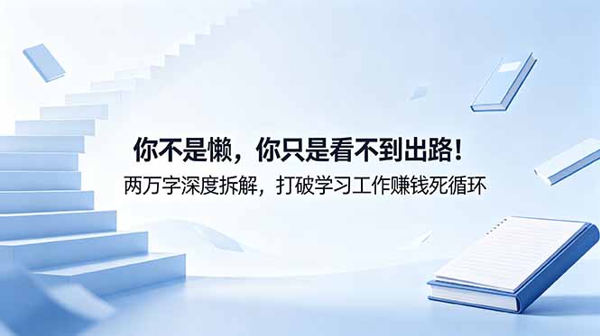 付费文章：你不是懒，你只是看不到出路！两万字深度拆解，打破学习工作赚钱死循环-小白项目网