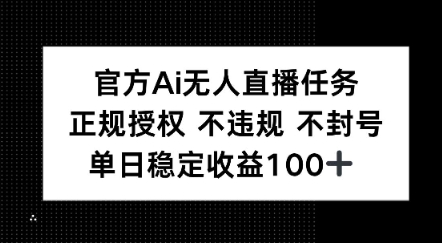 官方Ai无人直播任务，正规授权 不违规 不封号，单日稳定收益1张+ - 小白项目网-小白项目网
