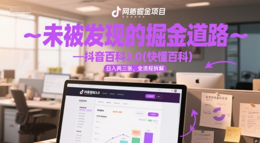 未被发现的掘金道路—抖音百科3.0(快懂百科)日入两三张,全流程拆解