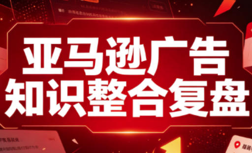 亚马逊广告知识整合复盘，适合从新手到成熟卖家的全阶段进阶-小白项目网