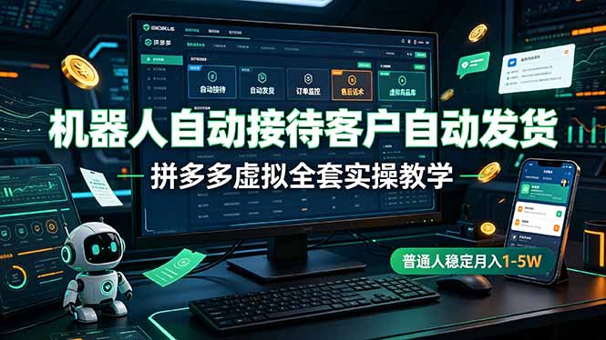 机器人自动接待客户自动发货，拼多多虚拟全套实操教学，普通人稳定月入 1-5W-小白项目网