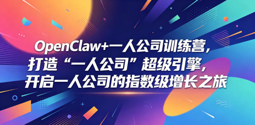OpenClaw+一人公司训练营，打造“一人公司”超级引擎，开启一人公司的指数级增长之旅-小白项目网