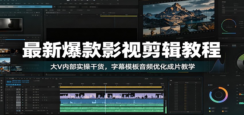 最新爆款影视剪辑教程：大V内部实操干货，字幕模板音频优化成片教学-小白项目网