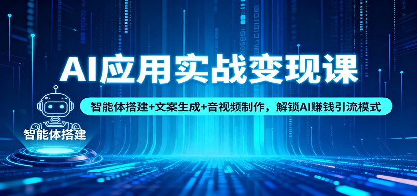 AI应用实战变现课：智能体搭建+文案生成+音视频制作，解锁AI赚钱引流模式-小白项目网
