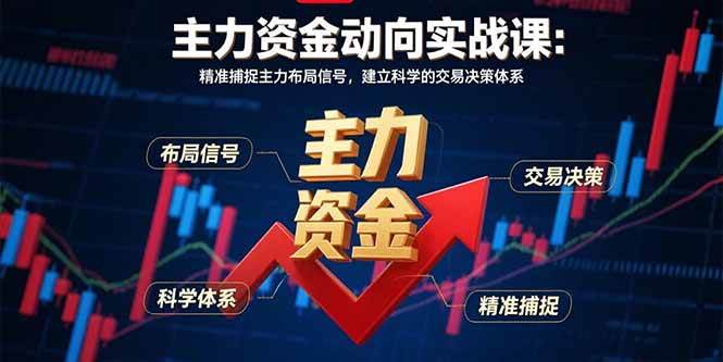 （15804期）主力资金动向实战课-8月：精准捕捉主力布局信号，建立科学的交易决策体系-小白项目网