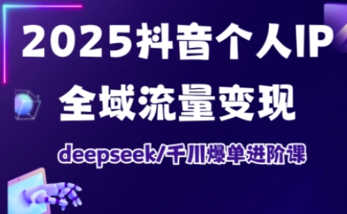 抖音个人IP全域流量变现进阶课,deepseek千川爆单进阶课(更新2026年06月)-小白项目网