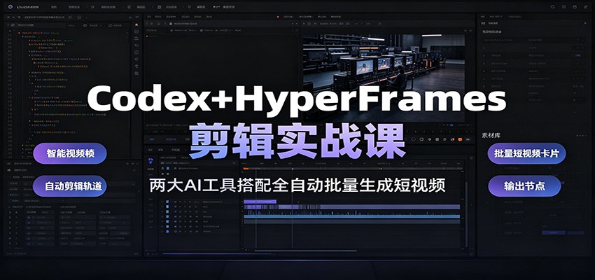 Codex+HyperFrames剪辑实战课:两大AI工具搭配全自动批量生成短视频-小白项目网