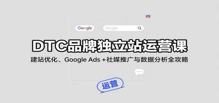 DTC品牌独立站运营课：建站优化、Google Ads + 社媒推广与数据分析全攻略-小白项目网