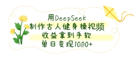 用DeepSeek制作古人健身操视频，收益拿到手软，单日变现几张-小白项目网
