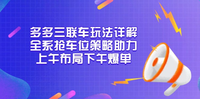 多多三联车玩法详解，全系抢车位策略助力，上午布局下午爆单-小白项目网