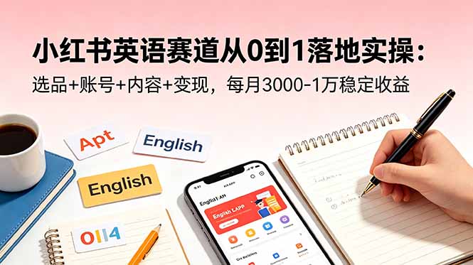 小红书英语赛道从0到1落地实操：选品+账号+内容+变现，每月3000-1万稳定收益-小白项目网