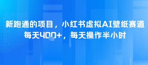 新跑通的项目，小红书虚拟AI壁纸赛道，每天4张+，每天操作半小时 - 小白项目网-小白项目网