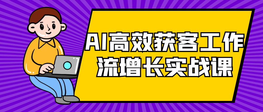 AI高效获客工作流增长实战课-小白项目网