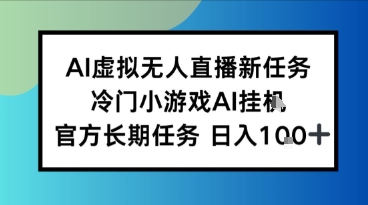 AI虚拟无人直播任务，冷门小游AI挂播，官方长期任务日入1张+-小白项目网