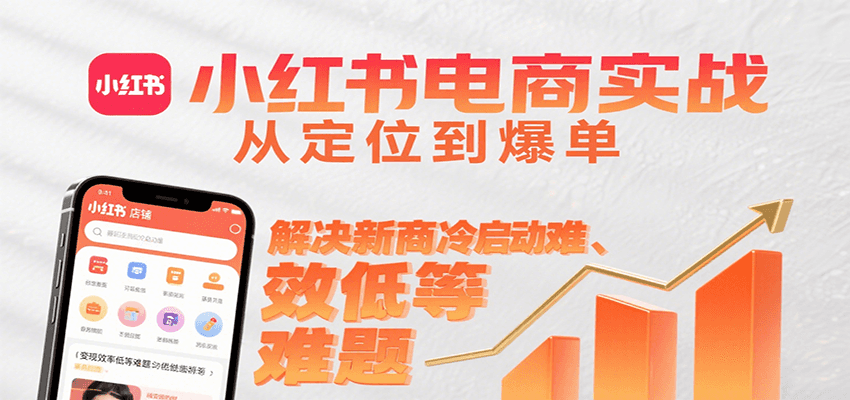 小红书电商实战，从定位到爆单解决新商冷启动难、变现效率低等难题-小白项目网